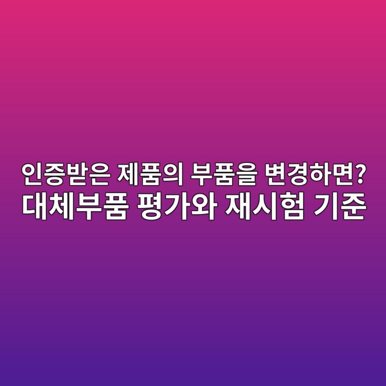 인증받은 제품의 부품을 변경하면? 대체부품 평가와 재시험 기준 5 인증받은 제품의 부품을 변경하면? 대체부품 평가와 재시험 기준 - Generated Thumbnail